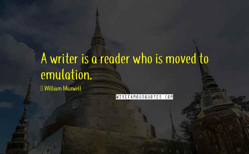 William Maxwell Quotes: A writer is a reader who is moved to emulation.