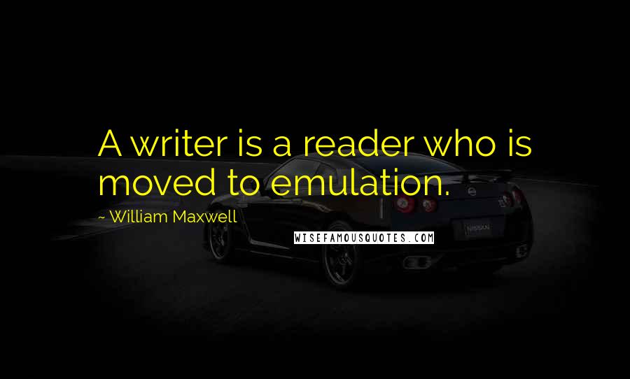 William Maxwell Quotes: A writer is a reader who is moved to emulation.