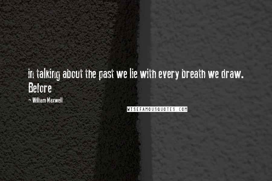 William Maxwell Quotes: in talking about the past we lie with every breath we draw. Before