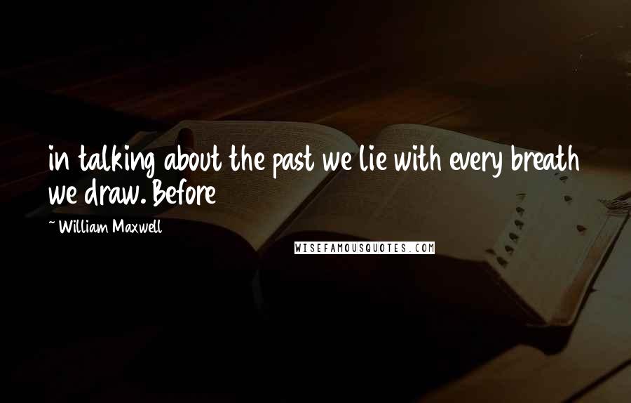 William Maxwell Quotes: in talking about the past we lie with every breath we draw. Before