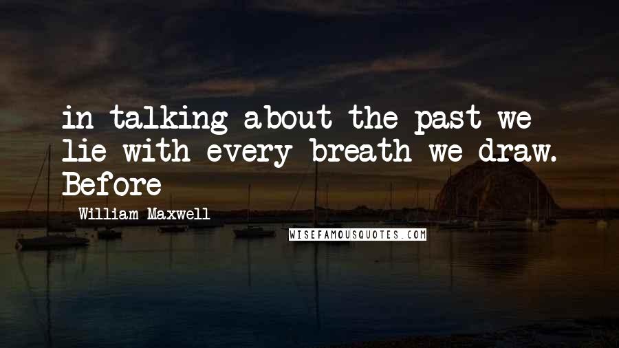 William Maxwell Quotes: in talking about the past we lie with every breath we draw. Before