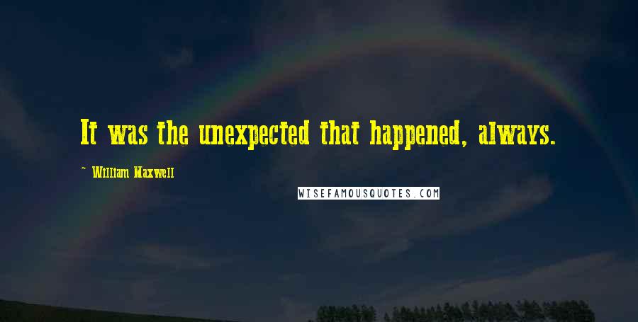 William Maxwell Quotes: It was the unexpected that happened, always.