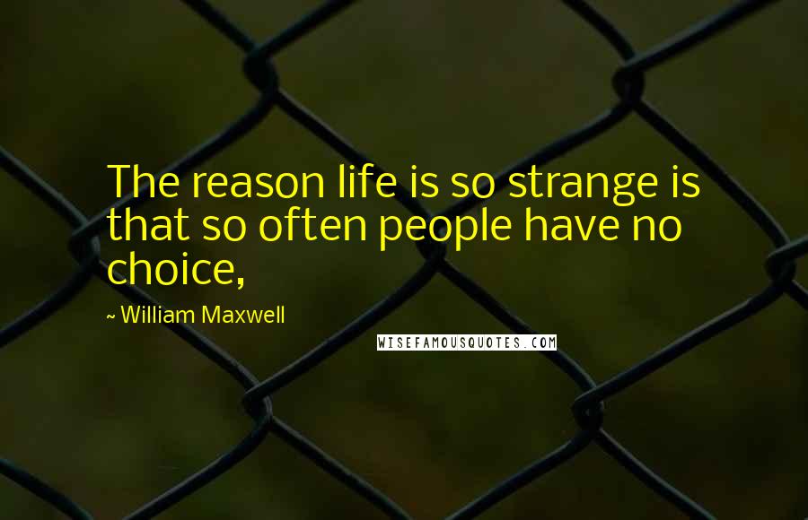 William Maxwell Quotes: The reason life is so strange is that so often people have no choice,