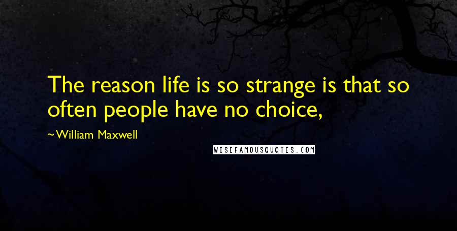 William Maxwell Quotes: The reason life is so strange is that so often people have no choice,