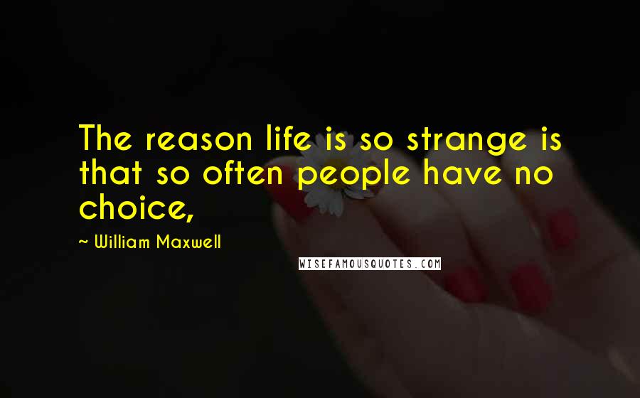 William Maxwell Quotes: The reason life is so strange is that so often people have no choice,