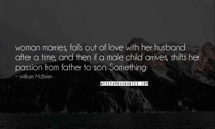 William McBrien Quotes: woman marries, falls out of love with her husband after a time, and then if a male child arrives, shifts her passion from father to son. Something