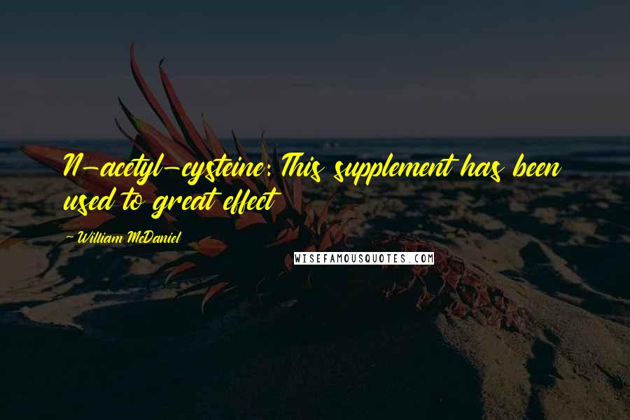 William McDaniel Quotes: N-acetyl-cysteine: This supplement has been used to great effect