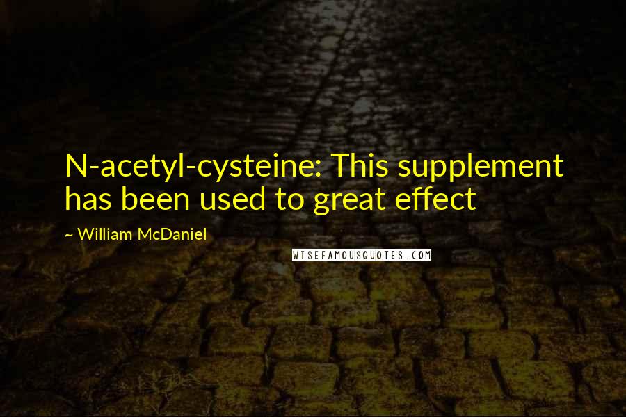 William McDaniel Quotes: N-acetyl-cysteine: This supplement has been used to great effect