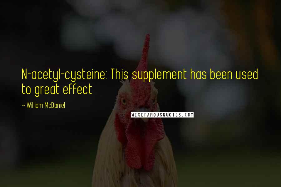 William McDaniel Quotes: N-acetyl-cysteine: This supplement has been used to great effect