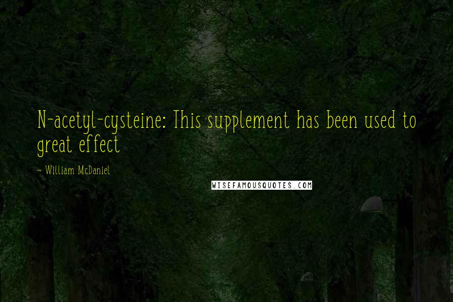 William McDaniel Quotes: N-acetyl-cysteine: This supplement has been used to great effect