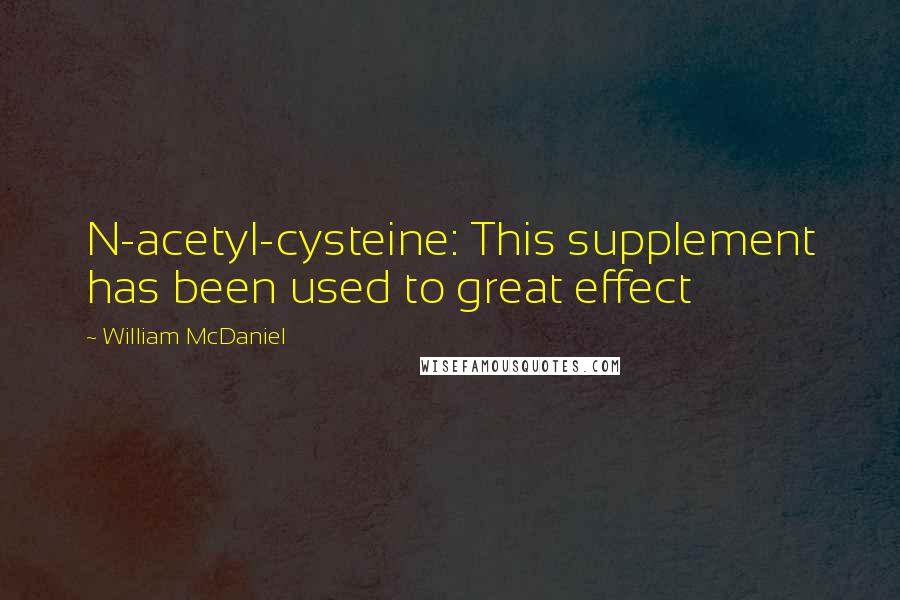 William McDaniel Quotes: N-acetyl-cysteine: This supplement has been used to great effect