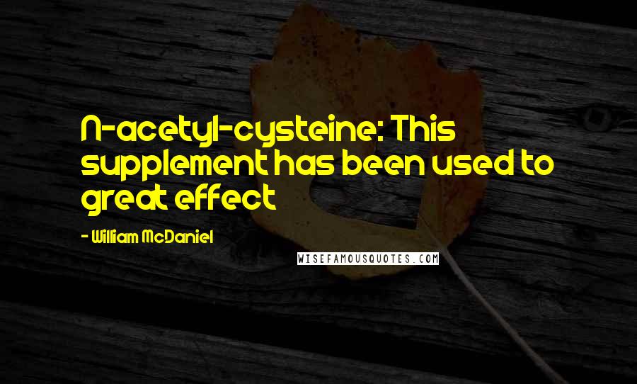 William McDaniel Quotes: N-acetyl-cysteine: This supplement has been used to great effect