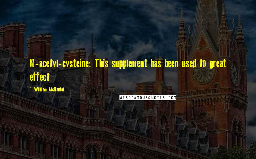 William McDaniel Quotes: N-acetyl-cysteine: This supplement has been used to great effect