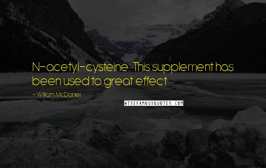 William McDaniel Quotes: N-acetyl-cysteine: This supplement has been used to great effect