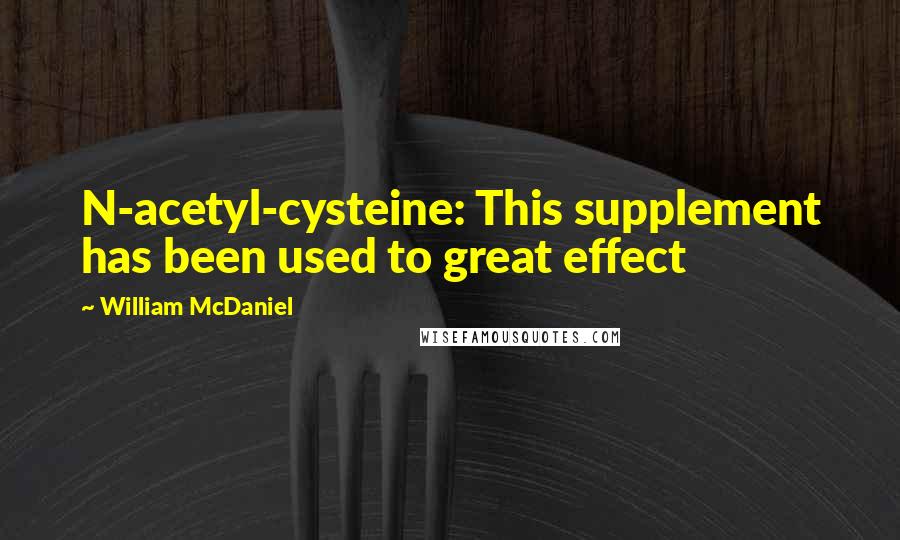 William McDaniel Quotes: N-acetyl-cysteine: This supplement has been used to great effect