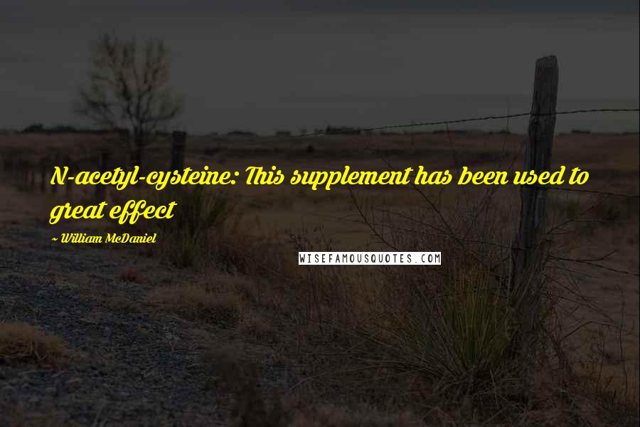 William McDaniel Quotes: N-acetyl-cysteine: This supplement has been used to great effect