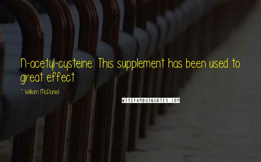 William McDaniel Quotes: N-acetyl-cysteine: This supplement has been used to great effect