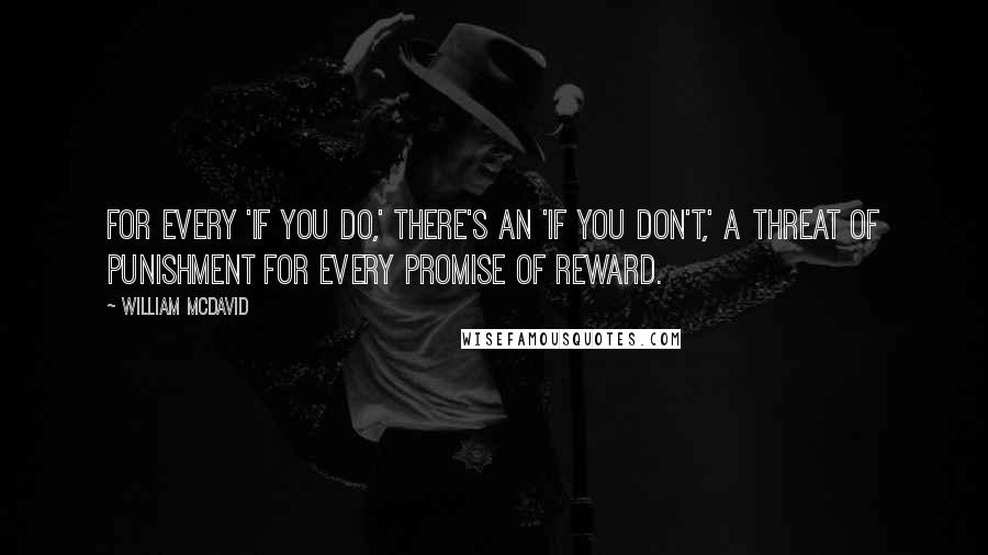 William McDavid Quotes: for every 'If you do,' there's an 'If you don't,' a threat of punishment for every promise of reward.