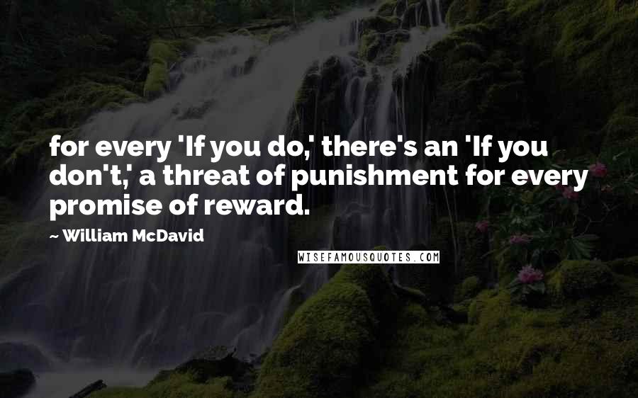 William McDavid Quotes: for every 'If you do,' there's an 'If you don't,' a threat of punishment for every promise of reward.