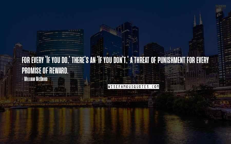 William McDavid Quotes: for every 'If you do,' there's an 'If you don't,' a threat of punishment for every promise of reward.