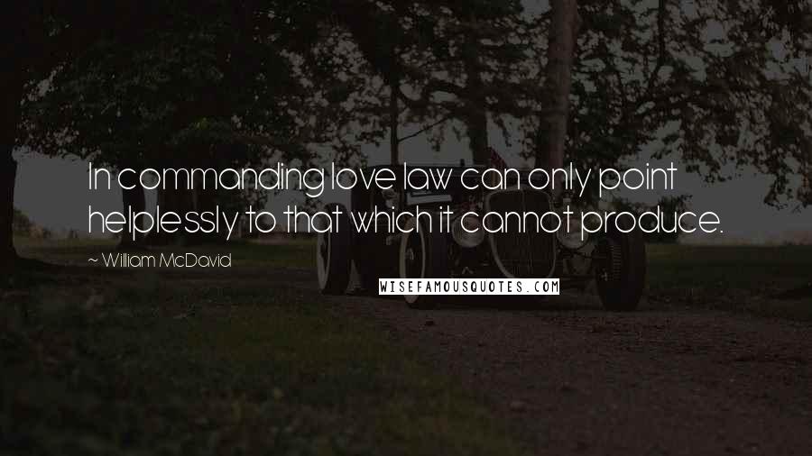 William McDavid Quotes: In commanding love law can only point helplessly to that which it cannot produce.