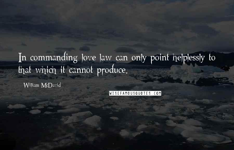 William McDavid Quotes: In commanding love law can only point helplessly to that which it cannot produce.