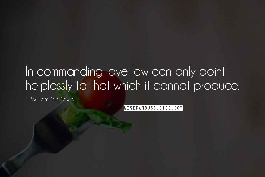 William McDavid Quotes: In commanding love law can only point helplessly to that which it cannot produce.