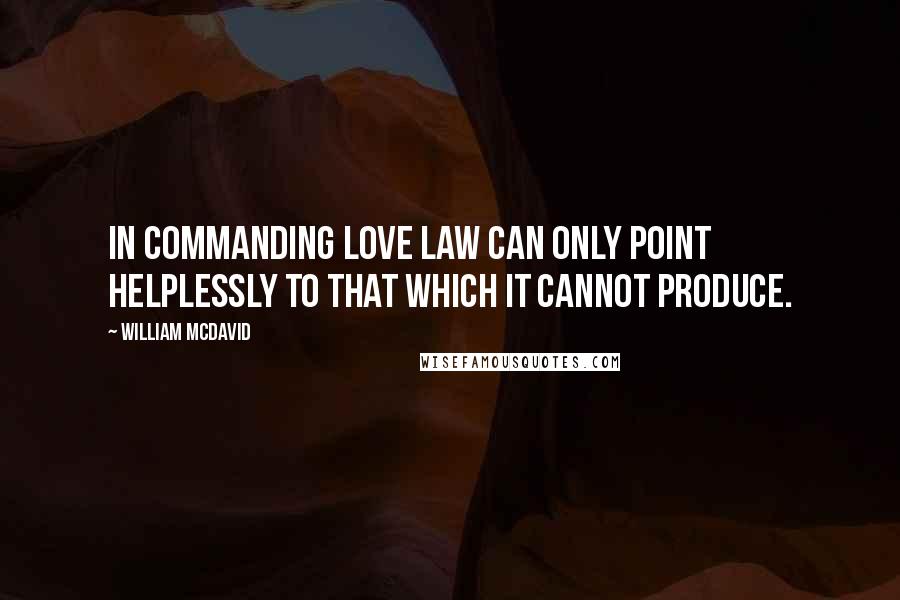 William McDavid Quotes: In commanding love law can only point helplessly to that which it cannot produce.