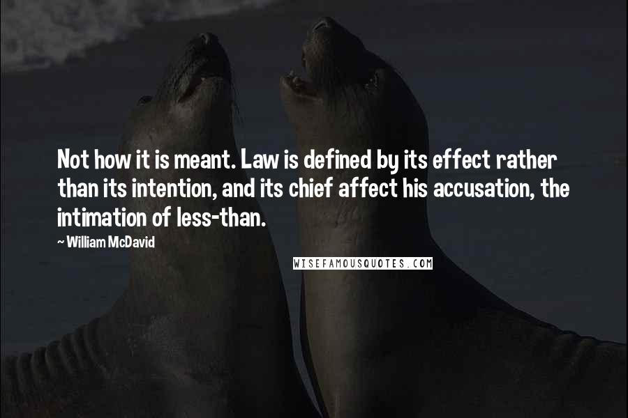 William McDavid Quotes: Not how it is meant. Law is defined by its effect rather than its intention, and its chief affect his accusation, the intimation of less-than.