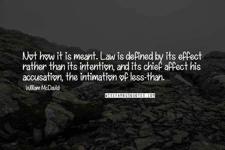 William McDavid Quotes: Not how it is meant. Law is defined by its effect rather than its intention, and its chief affect his accusation, the intimation of less-than.