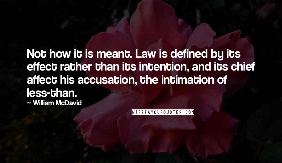 William McDavid Quotes: Not how it is meant. Law is defined by its effect rather than its intention, and its chief affect his accusation, the intimation of less-than.