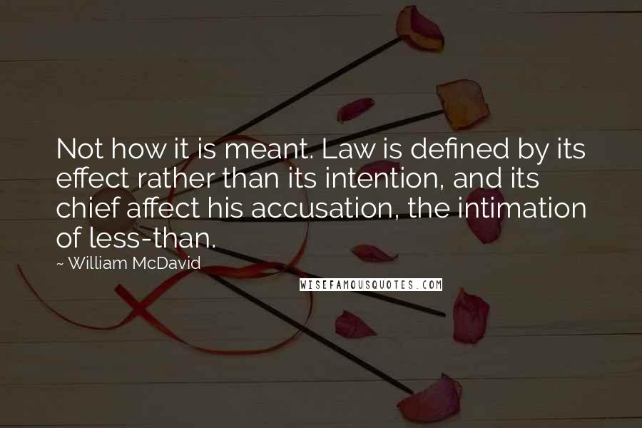 William McDavid Quotes: Not how it is meant. Law is defined by its effect rather than its intention, and its chief affect his accusation, the intimation of less-than.