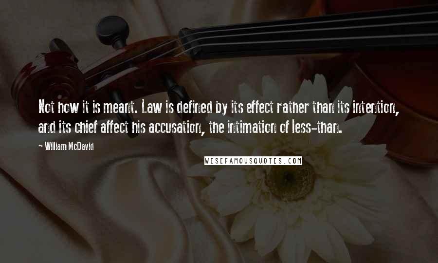 William McDavid Quotes: Not how it is meant. Law is defined by its effect rather than its intention, and its chief affect his accusation, the intimation of less-than.