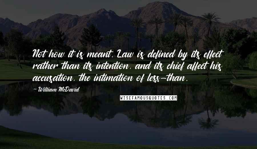 William McDavid Quotes: Not how it is meant. Law is defined by its effect rather than its intention, and its chief affect his accusation, the intimation of less-than.