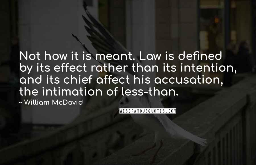 William McDavid Quotes: Not how it is meant. Law is defined by its effect rather than its intention, and its chief affect his accusation, the intimation of less-than.