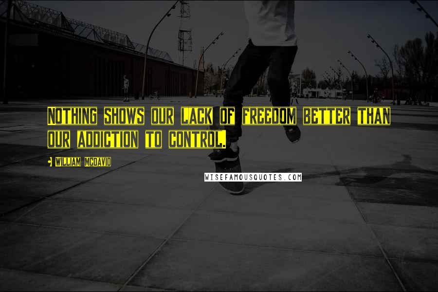 William McDavid Quotes: Nothing shows our lack of freedom better than our addiction to control.