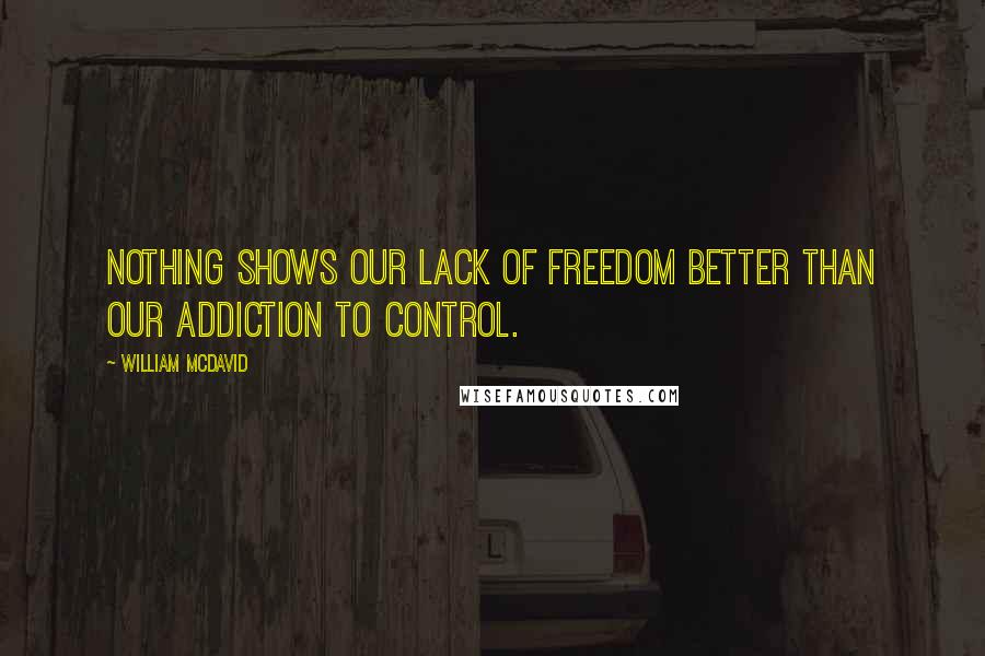 William McDavid Quotes: Nothing shows our lack of freedom better than our addiction to control.