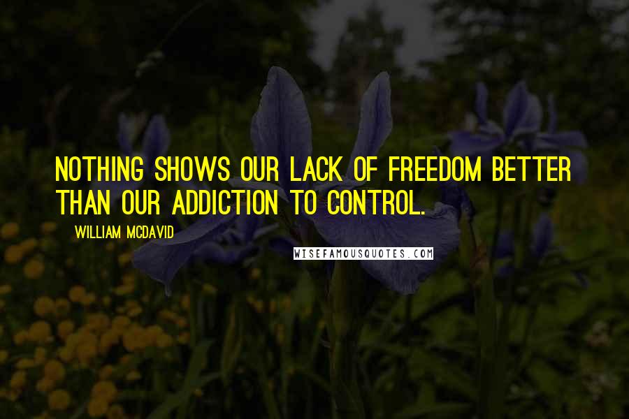 William McDavid Quotes: Nothing shows our lack of freedom better than our addiction to control.