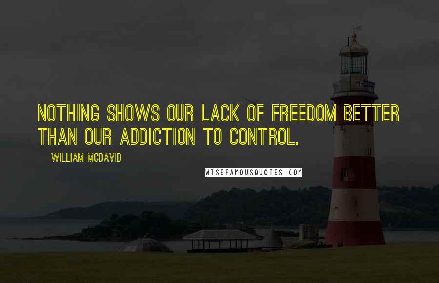 William McDavid Quotes: Nothing shows our lack of freedom better than our addiction to control.