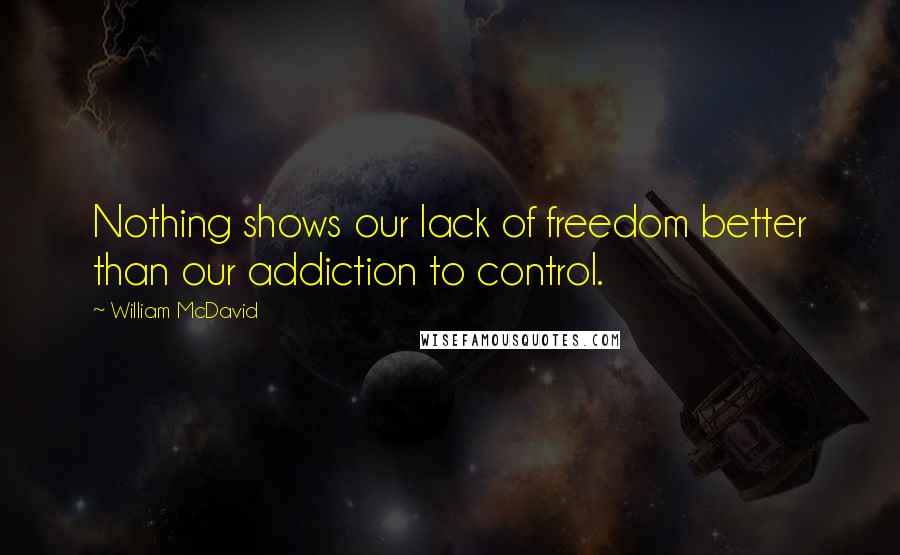 William McDavid Quotes: Nothing shows our lack of freedom better than our addiction to control.