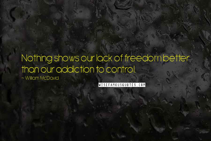 William McDavid Quotes: Nothing shows our lack of freedom better than our addiction to control.