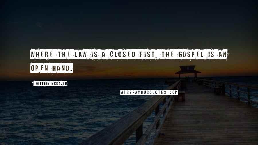 William McDavid Quotes: where the Law is a closed fist, the Gospel is an open hand.