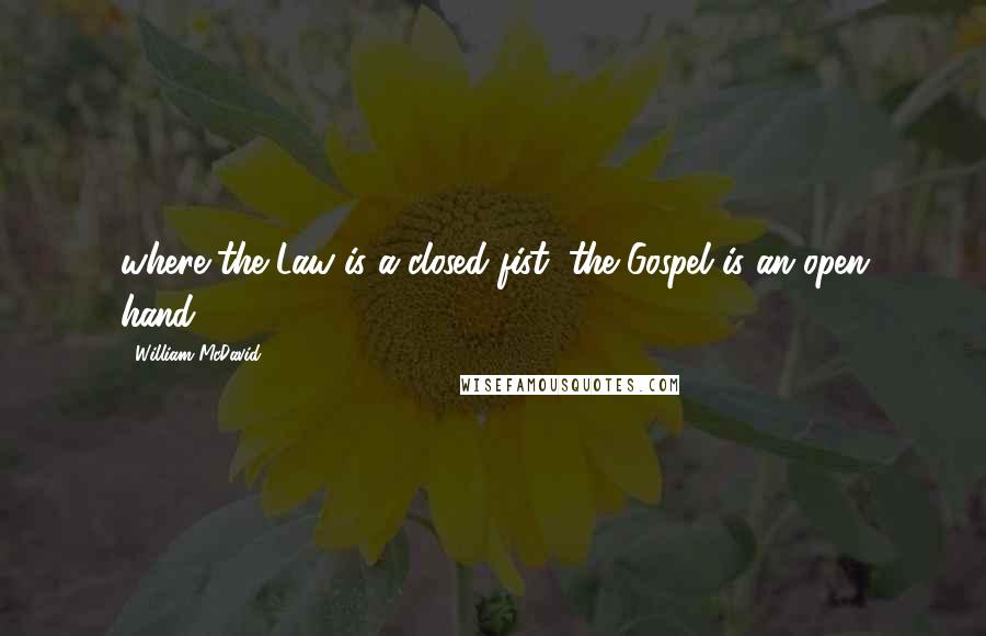 William McDavid Quotes: where the Law is a closed fist, the Gospel is an open hand.