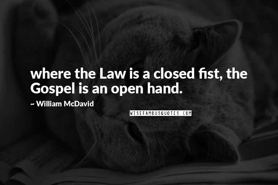 William McDavid Quotes: where the Law is a closed fist, the Gospel is an open hand.