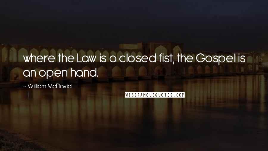 William McDavid Quotes: where the Law is a closed fist, the Gospel is an open hand.