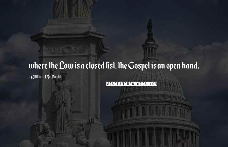 William McDavid Quotes: where the Law is a closed fist, the Gospel is an open hand.