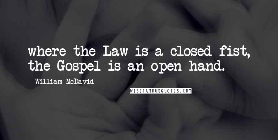 William McDavid Quotes: where the Law is a closed fist, the Gospel is an open hand.