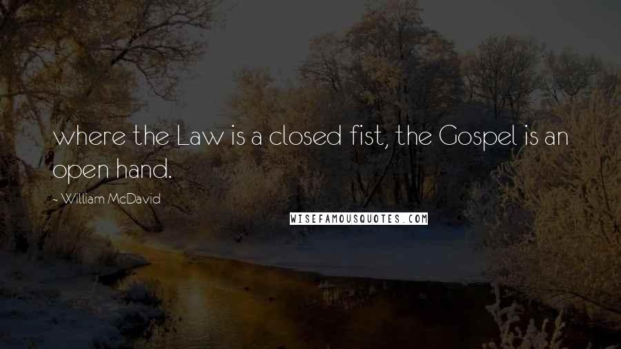 William McDavid Quotes: where the Law is a closed fist, the Gospel is an open hand.