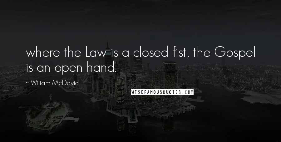William McDavid Quotes: where the Law is a closed fist, the Gospel is an open hand.