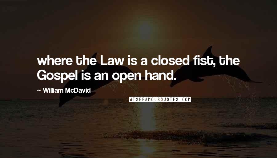 William McDavid Quotes: where the Law is a closed fist, the Gospel is an open hand.